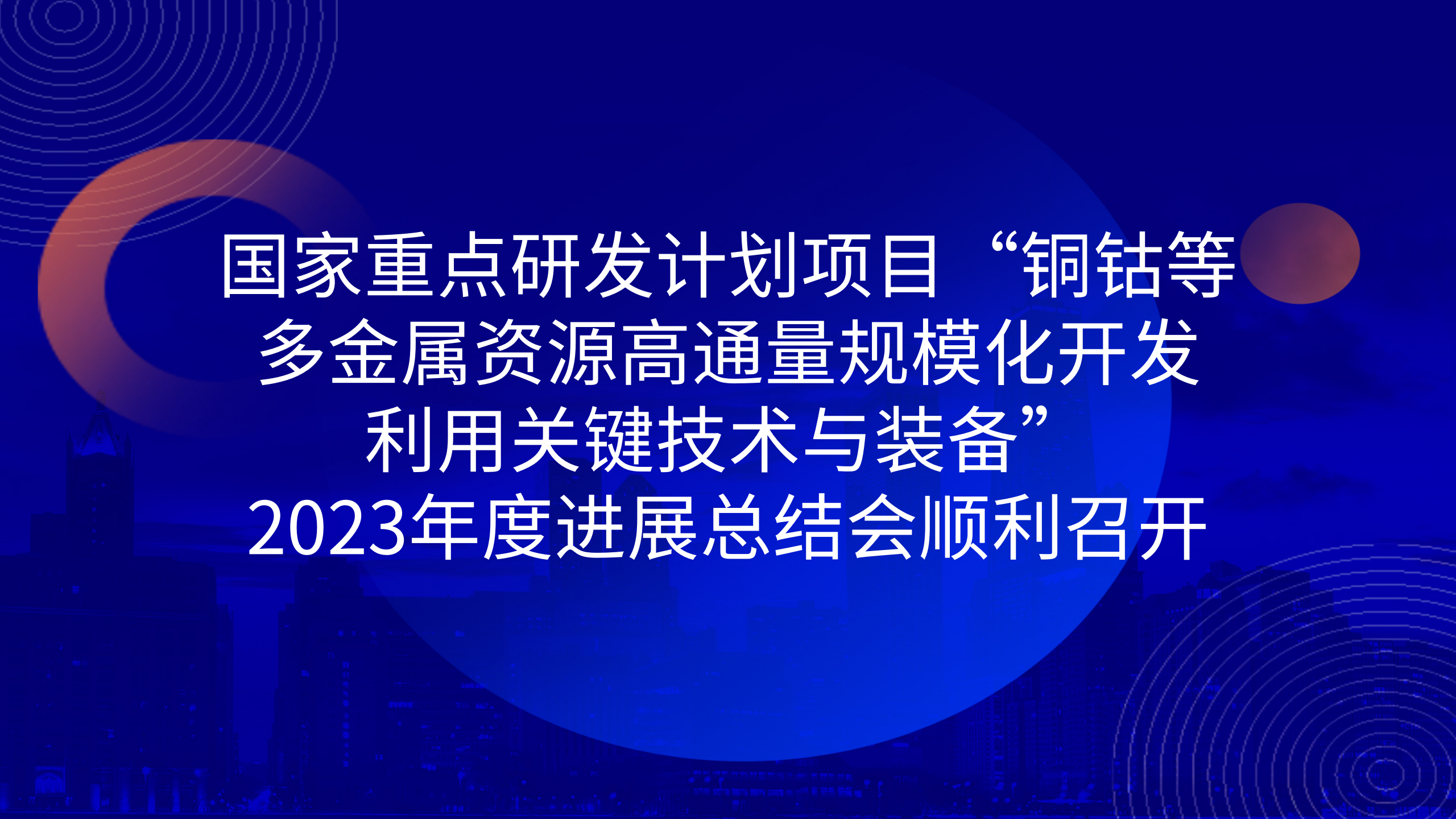 國家重點研發(fā)計劃項目“銅鈷等多金屬資源高通量規(guī)?；_發(fā)利用關(guān)鍵技術(shù)與裝備”2023年度進展總結(jié)會順利召開